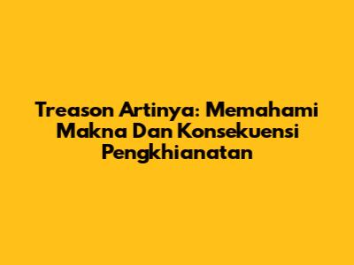 Treason Artinya: Memahami Makna Dan Konsekuensi Pengkhianatan