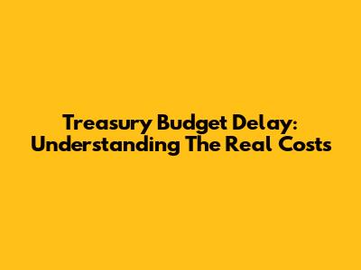 Treasury Budget Delay: Understanding The Real Costs