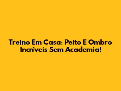 Treino Em Casa: Peito E Ombro Incríveis Sem Academia!