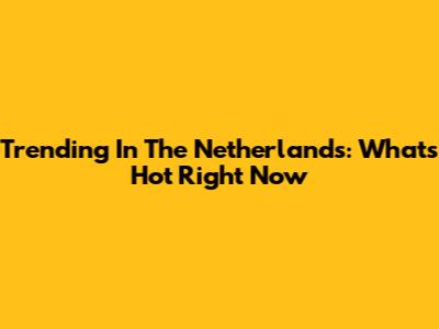 Trending In The Netherlands: What's Hot Right Now