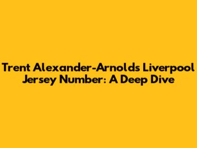 Trent Alexander-Arnold's Liverpool Jersey Number: A Deep Dive