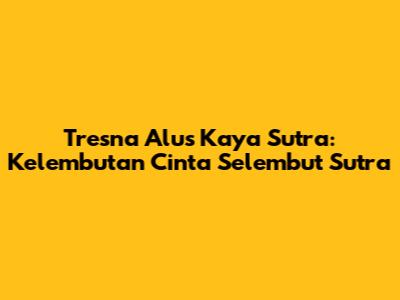 Tresna Alus Kaya Sutra: Kelembutan Cinta Selembut Sutra
