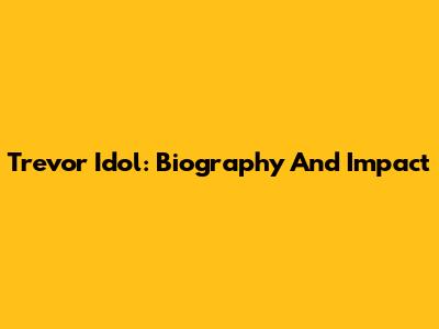 Trevor Idol: Biography And Impact