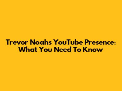 Trevor Noah's YouTube Presence: What You Need To Know