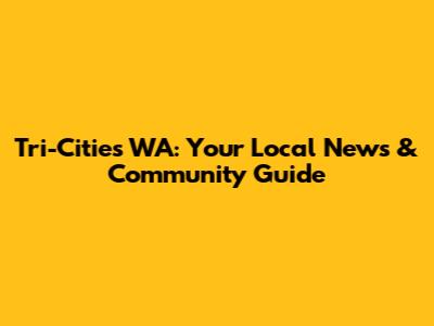 Tri-Cities WA: Your Local News & Community Guide