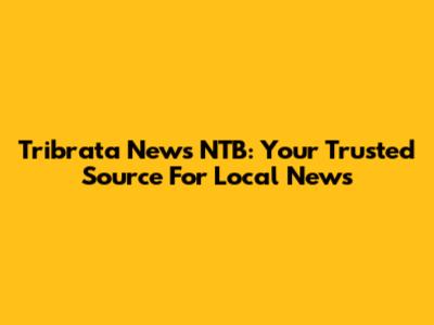 Tribrata News NTB: Your Trusted Source For Local News