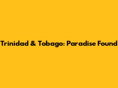 Trinidad & Tobago: Paradise Found