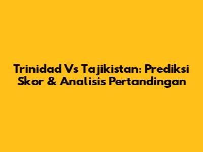 Trinidad Vs Tajikistan: Prediksi Skor & Analisis Pertandingan