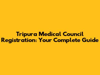 Tripura Medical Council Registration: Your Complete Guide