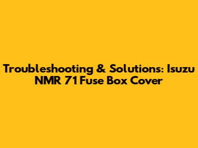 Troubleshooting & Solutions: Isuzu NMR 71 Fuse Box Cover