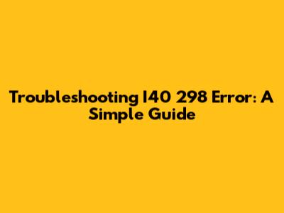 Troubleshooting I40 298 Error: A Simple Guide