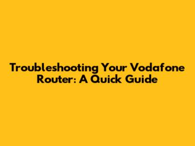 Troubleshooting Your Vodafone Router: A Quick Guide