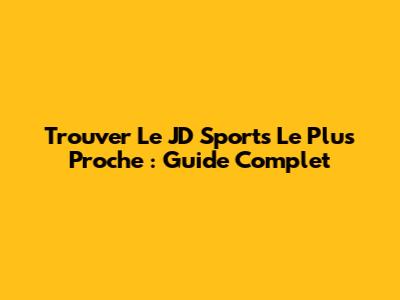 Trouver Le JD Sports Le Plus Proche : Guide Complet