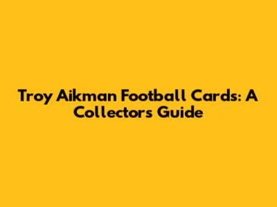Troy Aikman Football Cards: A Collector's Guide