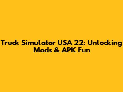 Truck Simulator USA 22: Unlocking Mods & APK Fun