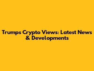 Trump's Crypto Views: Latest News & Developments