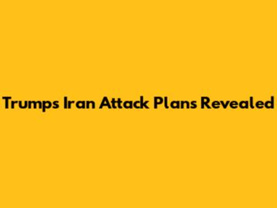 Trump's Iran Attack Plans Revealed
