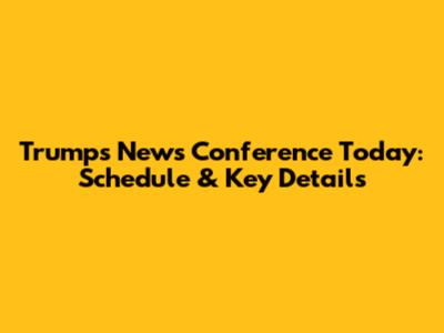Trump's News Conference Today: Schedule & Key Details
