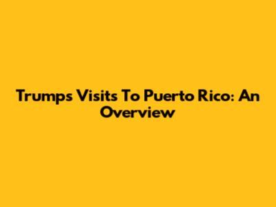 Trump's Visits To Puerto Rico: An Overview