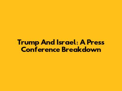 Trump And Israel: A Press Conference Breakdown