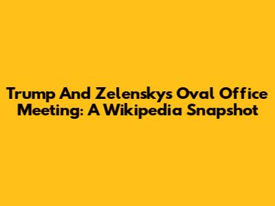 Trump And Zelensky's Oval Office Meeting: A Wikipedia Snapshot
