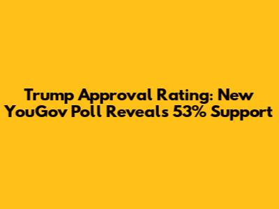 Trump Approval Rating: New YouGov Poll Reveals 53% Support