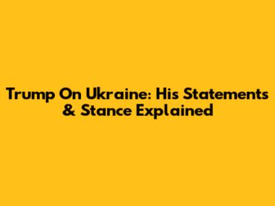 Trump On Ukraine: His Statements & Stance Explained