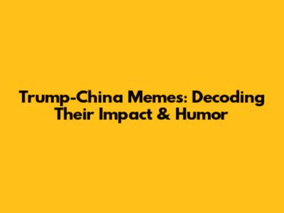 Trump-China Memes: Decoding Their Impact & Humor