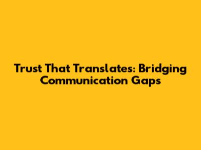 Trust That Translates: Bridging Communication Gaps