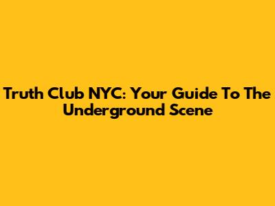 Truth Club NYC: Your Guide To The Underground Scene