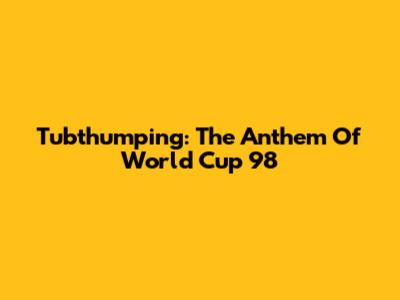 Tubthumping: The Anthem Of World Cup '98