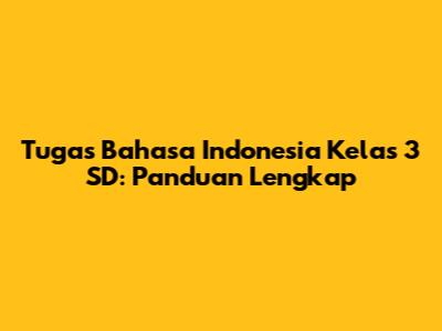 Tugas Bahasa Indonesia Kelas 3 SD: Panduan Lengkap