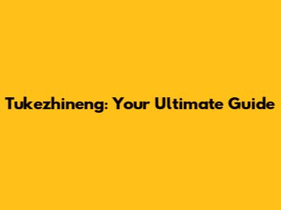 Tukezhineng: Your Ultimate Guide