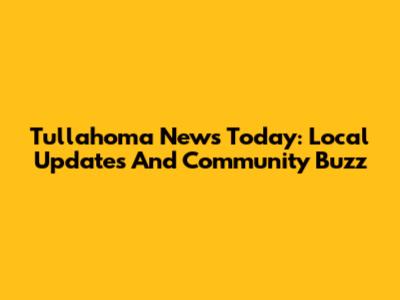 Tullahoma News Today: Local Updates And Community Buzz