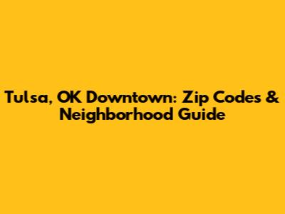 Tulsa, OK Downtown: Zip Codes & Neighborhood Guide