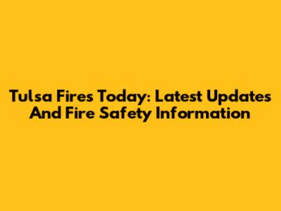 Tulsa Fires Today: Latest Updates And Fire Safety Information