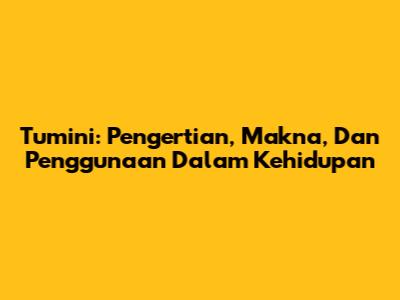 Tumini: Pengertian, Makna, Dan Penggunaan Dalam Kehidupan