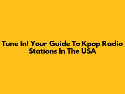 Tune In! Your Guide To Kpop Radio Stations In The USA
