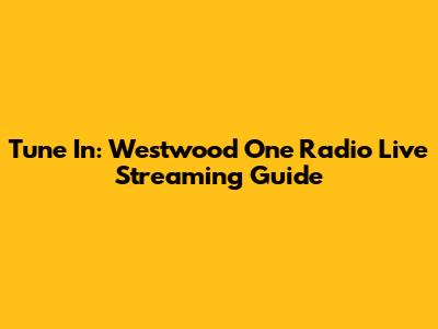 Tune In: Westwood One Radio Live Streaming Guide