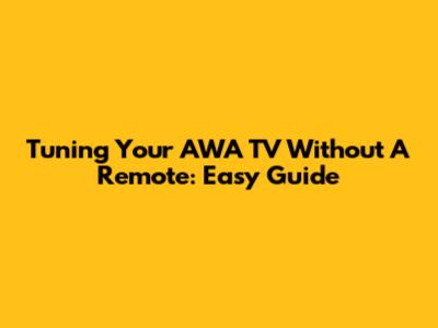 Tuning Your AWA TV Without A Remote: Easy Guide