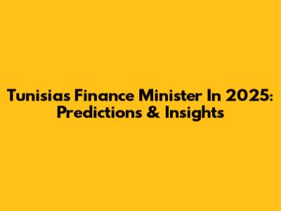 Tunisia's Finance Minister In 2025: Predictions & Insights