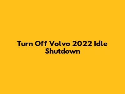 Turn Off Volvo 2022 Idle Shutdown