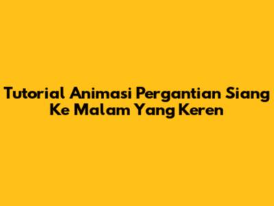 Tutorial Animasi Pergantian Siang Ke Malam Yang Keren