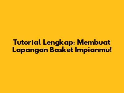 Tutorial Lengkap: Membuat Lapangan Basket Impianmu!