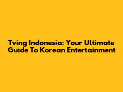 Tving Indonesia: Your Ultimate Guide To Korean Entertainment