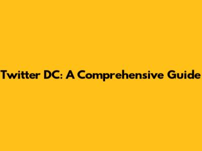 Twitter DC: A Comprehensive Guide