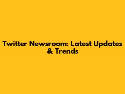 Twitter Newsroom: Latest Updates & Trends