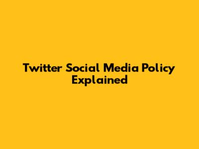Twitter Social Media Policy Explained
