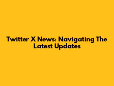 Twitter X News: Navigating The Latest Updates