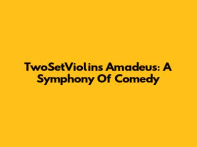 TwoSetViolin's Amadeus: A Symphony Of Comedy